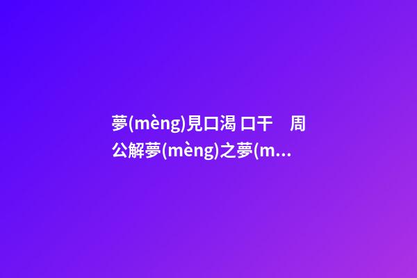 夢(mèng)見口渴 口干　周公解夢(mèng)之夢(mèng)到口渴 口干
